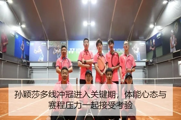 孙颖莎多线冲冠进入关键期，体能心态与赛程压力一起接受考验