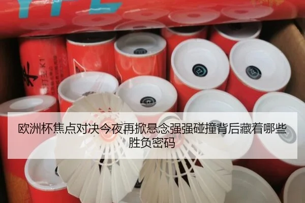 欧洲杯焦点对决今夜再掀悬念强强碰撞背后藏着哪些胜负密码
